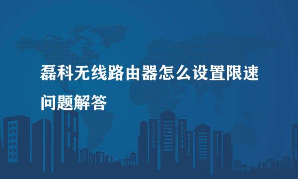 磊科无线路由器怎么设置限速问题解答