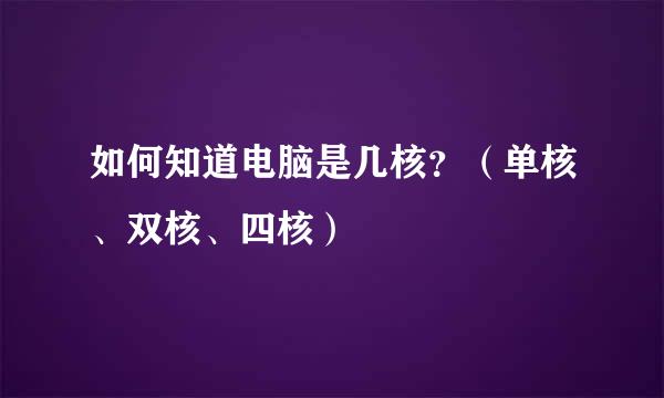 如何知道电脑是几核？（单核、双核、四核）