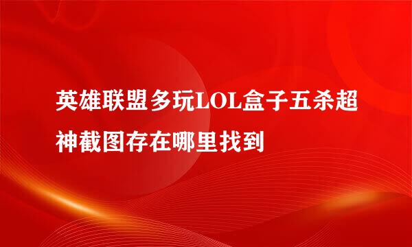 英雄联盟多玩LOL盒子五杀超神截图存在哪里找到