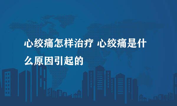 心绞痛怎样治疗 心绞痛是什么原因引起的
