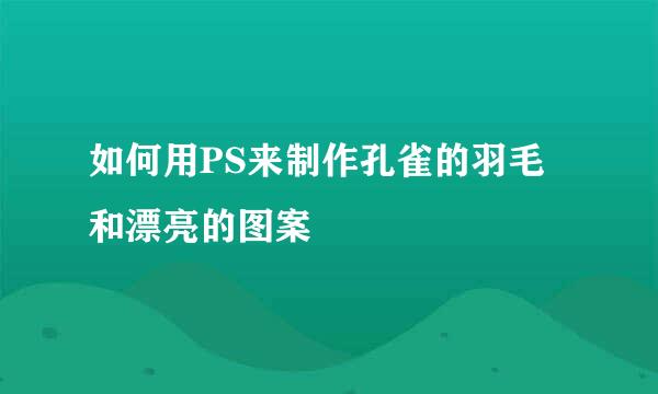 如何用PS来制作孔雀的羽毛和漂亮的图案