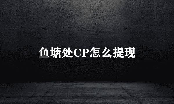 鱼塘处CP怎么提现
