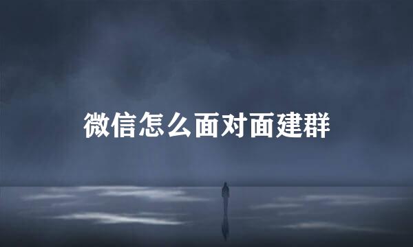 微信怎么面对面建群
