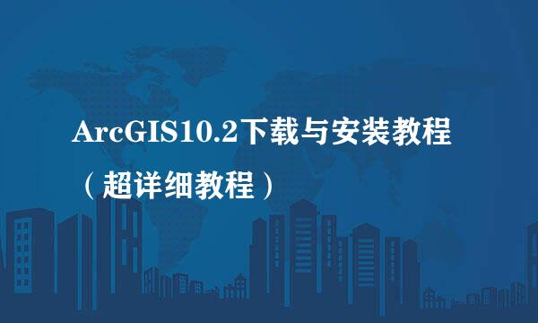 ArcGIS10.2下载与安装教程（超详细教程）