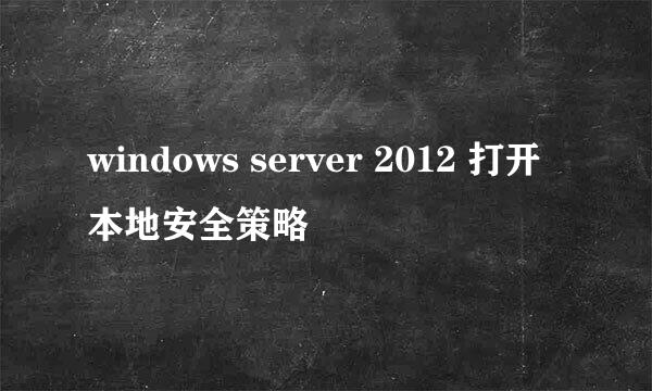windows server 2012 打开本地安全策略