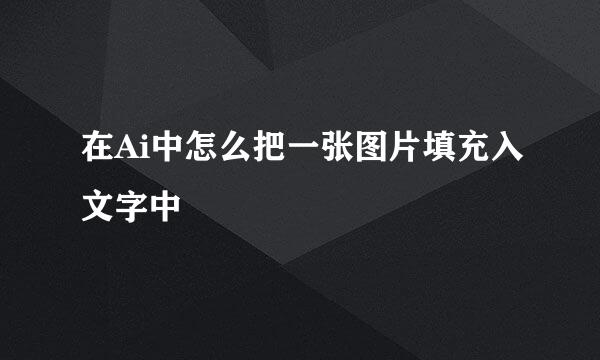在Ai中怎么把一张图片填充入文字中