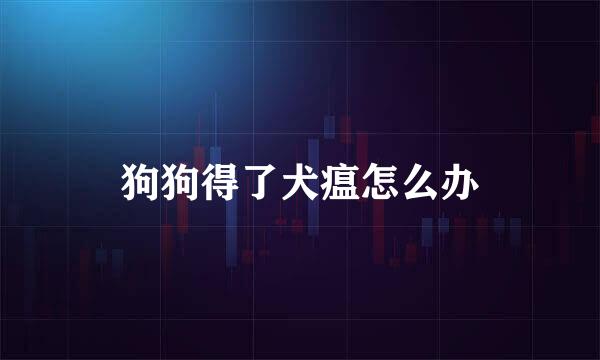 狗狗得了犬瘟怎么办