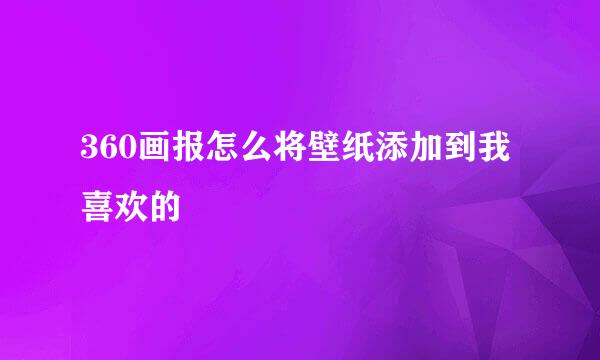 360画报怎么将壁纸添加到我喜欢的