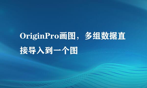 OriginPro画图，多组数据直接导入到一个图