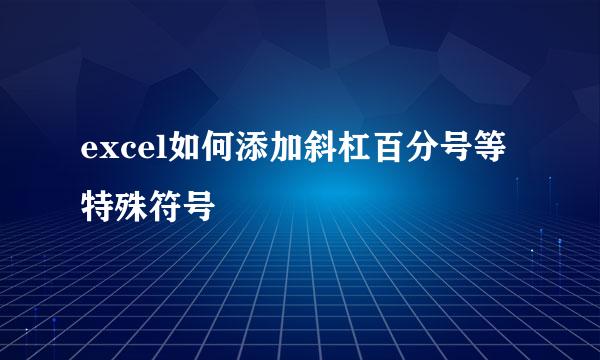 excel如何添加斜杠百分号等特殊符号