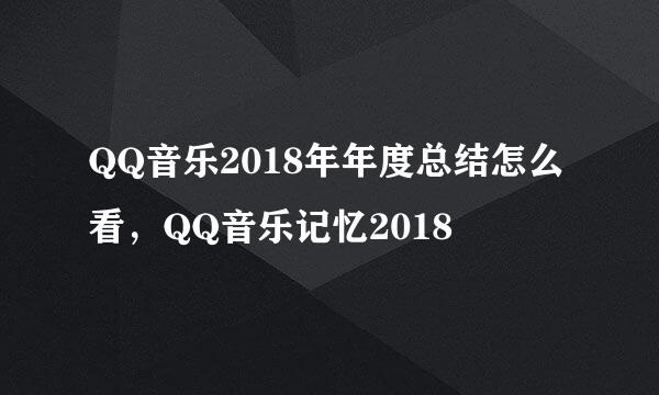 QQ音乐2018年年度总结怎么看，QQ音乐记忆2018