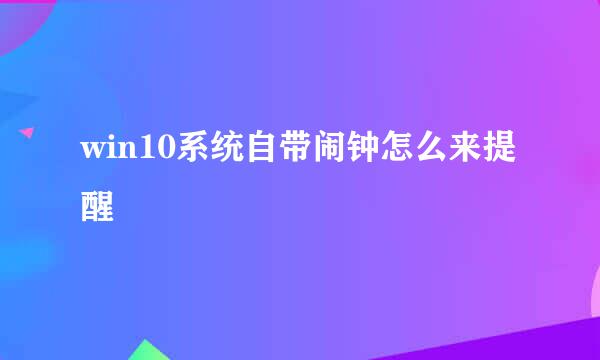 win10系统自带闹钟怎么来提醒