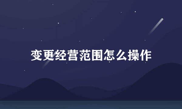 变更经营范围怎么操作
