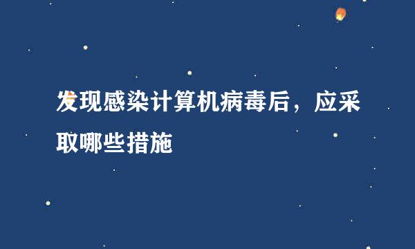 发现感染计算机病毒后，应采取哪些措施