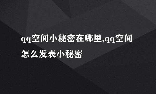 qq空间小秘密在哪里,qq空间怎么发表小秘密