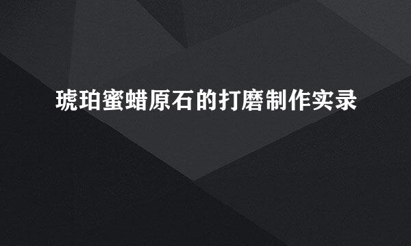 琥珀蜜蜡原石的打磨制作实录