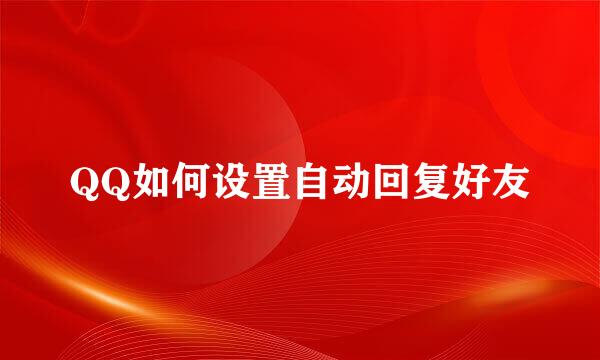 QQ如何设置自动回复好友