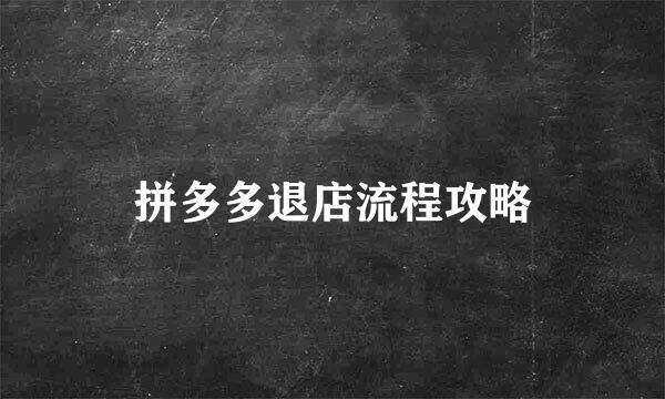 拼多多退店流程攻略