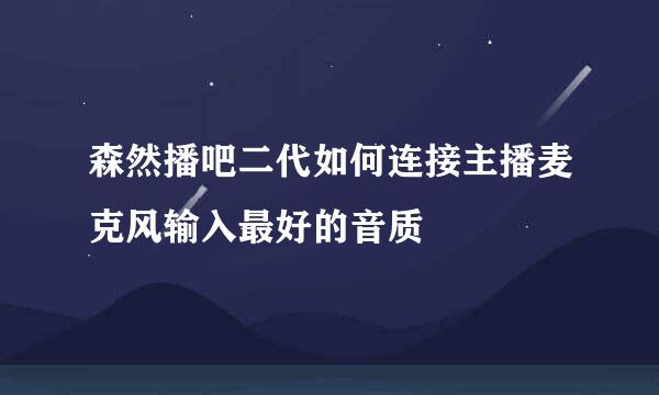 森然播吧二代如何连接主播麦克风输入最好的音质