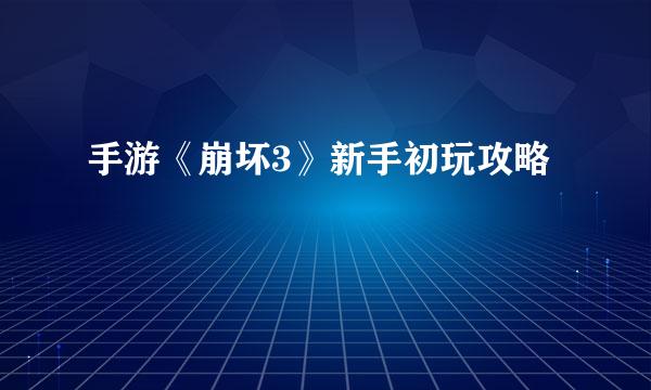 手游《崩坏3》新手初玩攻略