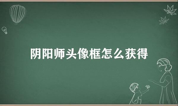 阴阳师头像框怎么获得