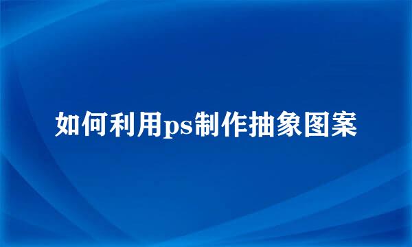 如何利用ps制作抽象图案