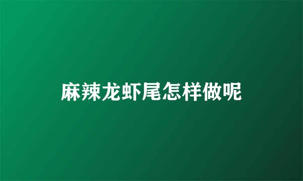 麻辣龙虾尾怎样做呢