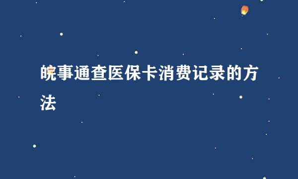 皖事通查医保卡消费记录的方法