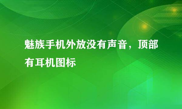 魅族手机外放没有声音，顶部有耳机图标