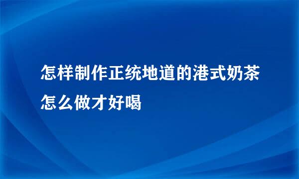 怎样制作正统地道的港式奶茶怎么做才好喝