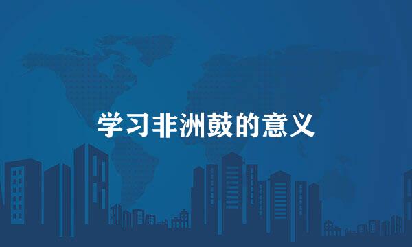 学习非洲鼓的意义