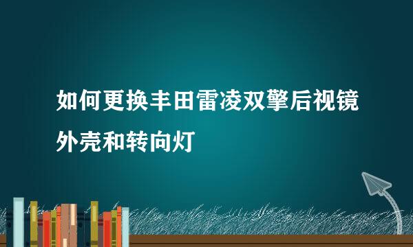 如何更换丰田雷凌双擎后视镜外壳和转向灯