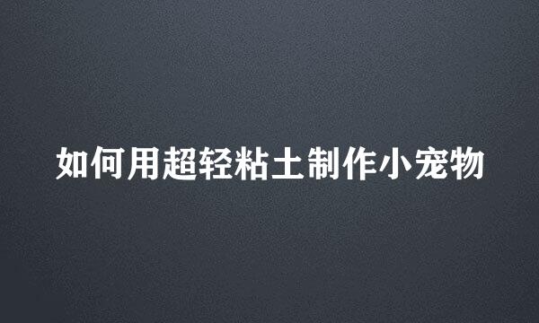 如何用超轻粘土制作小宠物