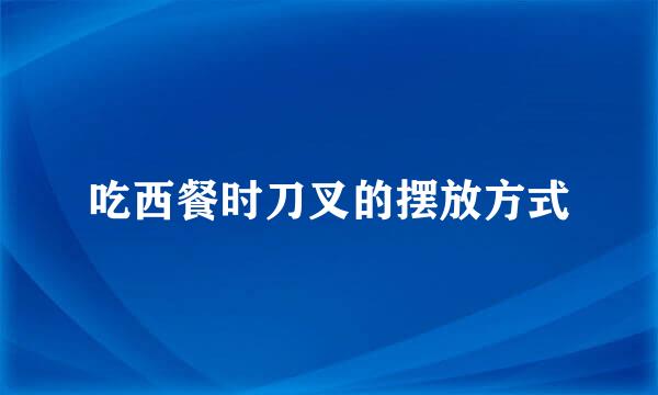 吃西餐时刀叉的摆放方式