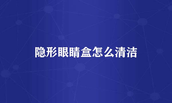 隐形眼睛盒怎么清洁