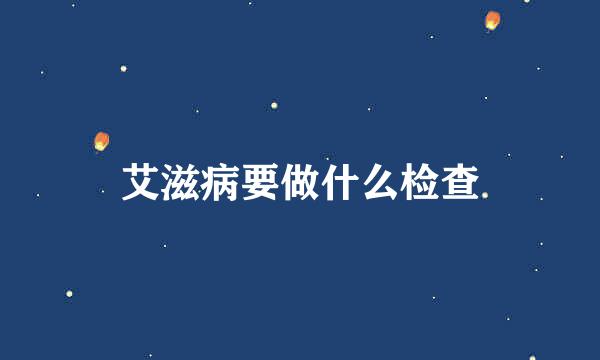 艾滋病要做什么检查