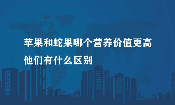 苹果和蛇果哪个营养价值更高他们有什么区别
