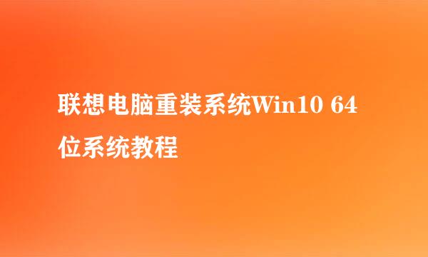 联想电脑重装系统Win10 64位系统教程