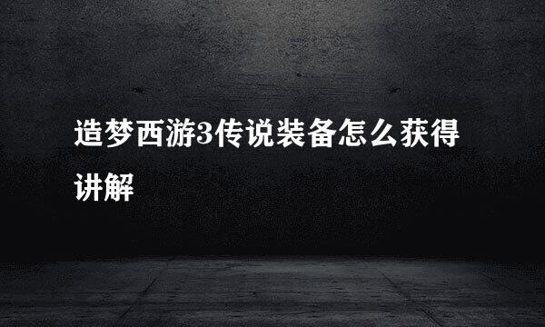 造梦西游3传说装备怎么获得讲解