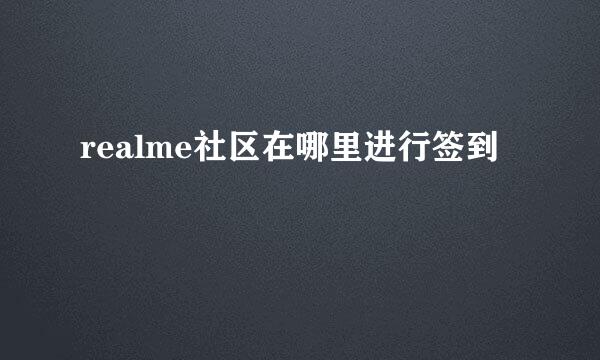 realme社区在哪里进行签到