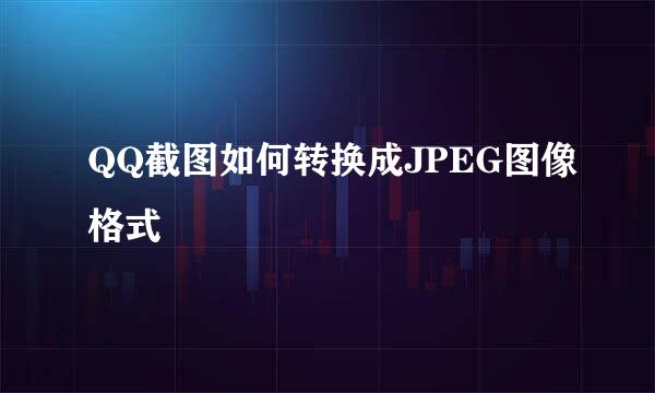 QQ截图如何转换成JPEG图像格式