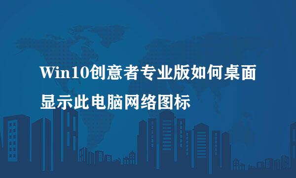 Win10创意者专业版如何桌面显示此电脑网络图标