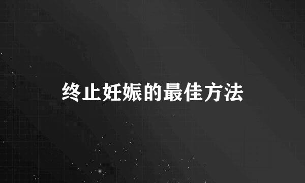 终止妊娠的最佳方法