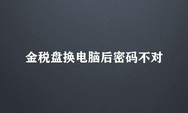 金税盘换电脑后密码不对