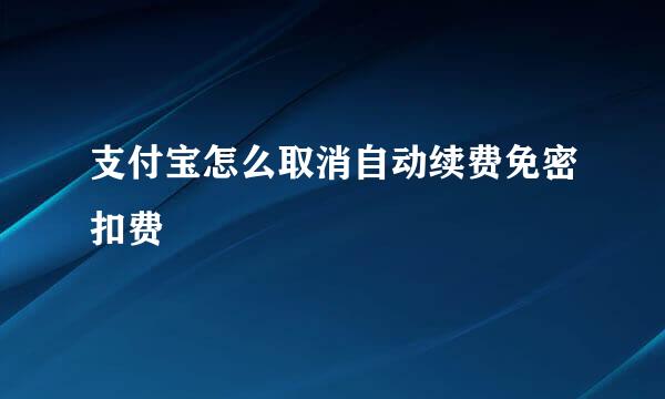 支付宝怎么取消自动续费免密扣费