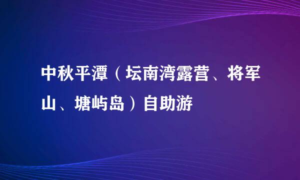 中秋平潭（坛南湾露营、将军山、塘屿岛）自助游
