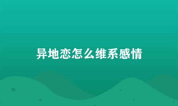 异地恋怎么维系感情
