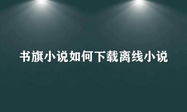书旗小说如何下载离线小说