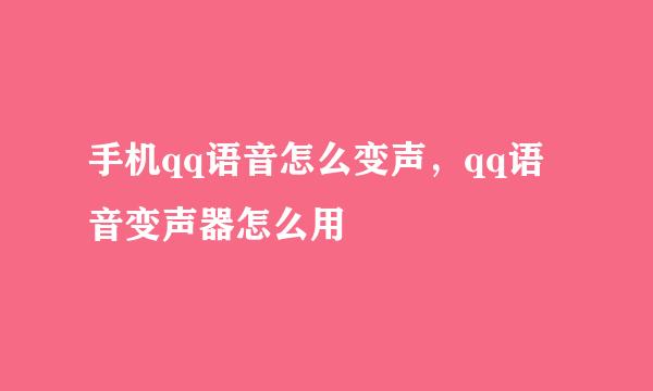 手机qq语音怎么变声，qq语音变声器怎么用