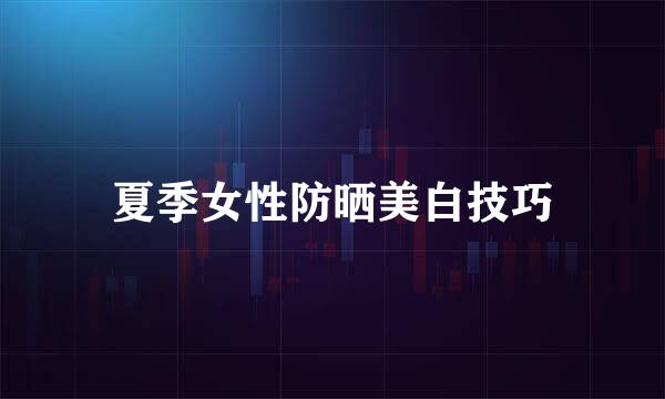 夏季女性防晒美白技巧